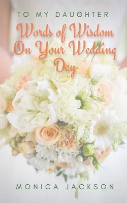 A mi hija: Palabras de sabiduría para el día de tu boda - To My Daughter: Words of Wisdom On Your Wedding Day