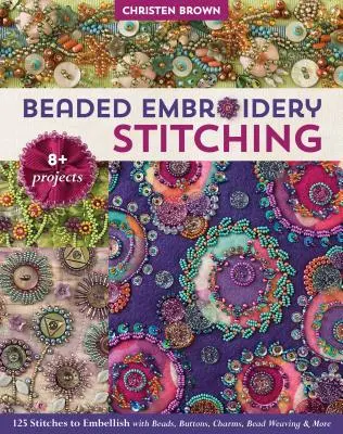 Beaded Embroidery Stitching: 125 Stitches to Embellish with Beads, Buttons, Charms, Bead Weaving & More; 8+ Proyectos - Beaded Embroidery Stitching: 125 Stitches to Embellish with Beads, Buttons, Charms, Bead Weaving & More; 8+ Projects