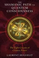 El camino chamánico hacia la conciencia cuántica: Los ocho circuitos del poder creativo - The Shamanic Path to Quantum Consciousness: The Eight Circuits of Creative Power