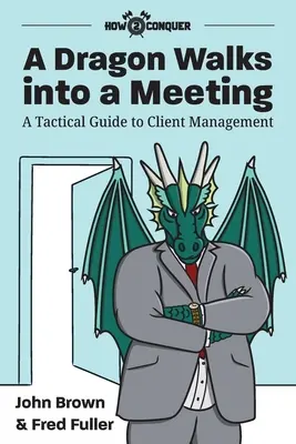 Un dragón entra en una reunión: Guía táctica para la gestión de clientes - A Dragon Walks into a Meeting: A Tactical Guide to Client Management