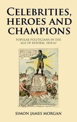 Celebrities, Heroes and Champions: Popular Politicians in the Age of Reform, 1810-67