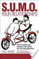 Sumo tus relaciones: Cómo manejar y no estrangular a las personas con las que vives y trabajas - Sumo Your Relationships: How to Handle Not Strangle the People You Live and Work with