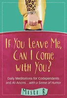 Si me dejas, ¿puedo ir contigo? Meditaciones diarias para codependientes y Al-Anon . . con sentido del humor - If You Leave Me, Can I Come with You?: Daily Meditations for Codependents and Al-Anons . . . with a Sense of Humor