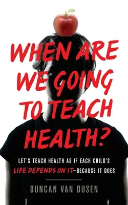 ¿Cuándo vamos a enseñar salud?: Enseñemos salud como si la vida de cada niño dependiera de ello, porque es así - When Are We Going to Teach Health?: Let's Teach Health as If Each Child's Life Depends on It - Because It Does
