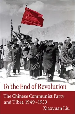 Hasta el fin de la revolución: El Partido Comunista Chino y el Tíbet, 1949-1959 - To the End of Revolution: The Chinese Communist Party and Tibet, 1949-1959