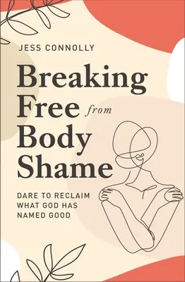 Liberarse de la vergüenza corporal: Atrévete a recuperar lo que Dios ha llamado bueno - Breaking Free from Body Shame: Dare to Reclaim What God Has Named Good