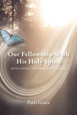 Nuestra comunión con el Espíritu Santo: Desarrollando la intimidad con Dios - Our Fellowship With His Holy Spirit: Developing Intimacy With God