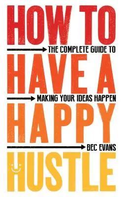 Cómo tener un ajetreo feliz: La guía completa para hacer realidad tus ideas - How to Have a Happy Hustle: The Complete Guide to Making Your Ideas Happen