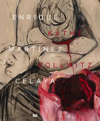 Enrique Martnez Celaya y Kthe Kollwitz: De lo primero a lo último - Enrique Martnez Celaya & Kthe Kollwitz: From the First and the Last Things