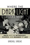 Where the Dark and the Light Folks Meet: La raza y la mitología, la política y el negocio del jazz - Where the Dark and the Light Folks Meet: Race and the Mythology, Politics, and Business of Jazz