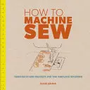 Cómo coser a máquina: Técnicas y Proyectos para Principiantes - How to Machine Sew: Techniques and Projects for the Complete Beginner