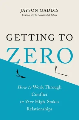 Cómo llegar a cero: cómo resolver los conflictos en las relaciones de alto riesgo - Getting to Zero: How to Work Through Conflict in Your High-Stakes Relationships