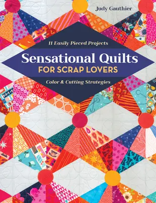 Colchas sensacionales para amantes de los retales: 11 proyectos fáciles de coser; estrategias de color y corte - Sensational Quilts for Scrap Lovers: 11 Easily Pieced Projects; Color & Cutting Strategies