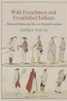 Franceses salvajes e indios afrancesados: Cultura material y raza en la Luisiana colonial - Wild Frenchmen and Frenchified Indians: Material Culture and Race in Colonial Louisiana