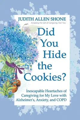 ¿Escondiste las galletas? Los ineludibles sinsabores de cuidar a mi amor con Alzheimer, ansiedad y EPOC - Did You Hide the Cookies?: Inescapable Heartaches of Caregiving for My Love with Alzheimer's, Anxiety, and COPD