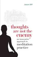 Los pensamientos no son el enemigo: un enfoque innovador de la práctica de la meditación - Thoughts Are Not the Enemy: An Innovative Approach to Meditation Practice