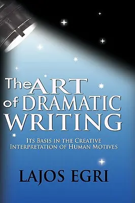 El arte de la escritura dramática: Su base en la interpretación creativa de los motivos humanos - The Art Of Dramatic Writing: Its Basis In The Creative Interpretation Of Human Motives