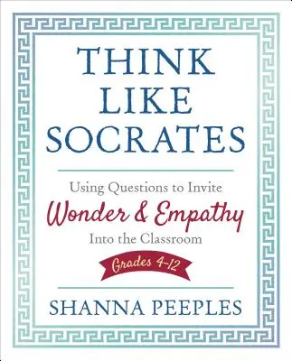 Piensa como Sócrates: Utilizar las preguntas para invitar al asombro y la empatía en el aula, Grados 4-12 - Think Like Socrates: Using Questions to Invite Wonder and Empathy Into the Classroom, Grades 4-12