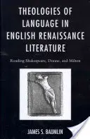 Theologies of Language in English Renaissance Literature: Lectura de Shakespeare, Donne y Milton - Theologies of Language in English Renaissance Literature: Reading Shakespeare, Donne, and Milton