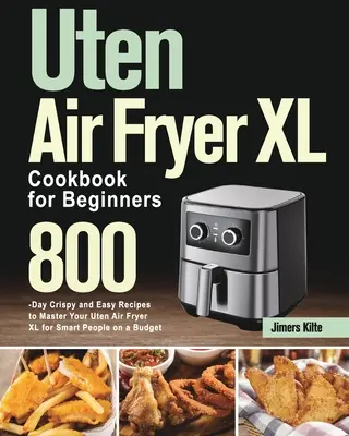 Uten Air Fryer XL Cookbook for Beginners: 800-Días de Recetas Crujientes y Fáciles para Dominar su Freidora de Aire Uten XL para Gente Inteligente con Presupuesto - Uten Air Fryer XL Cookbook for Beginners: 800-Day Crispy and Easy Recipes to Master Your Uten Air Fryer XL for Smart People on a Budget