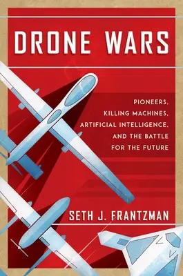 Drone Wars: Pioneros, máquinas asesinas, inteligencia artificial y la batalla por el futuro - Drone Wars: Pioneers, Killing Machines, Artificial Intelligence, and the Battle for the Future