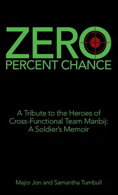 Zero Percent Chance: Homenaje a los héroes del equipo multifuncional Manbij: memorias de un soldado - Zero Percent Chance: A Tribute to the Heroes of Cross-Functional Team Manbij: a Soldier's Memoir