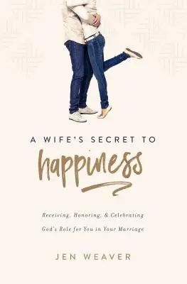 El secreto de una esposa para ser feliz: Recibir, honrar y celebrar el papel que Dios tiene para ti en tu matrimonio - A Wife's Secret to Happiness: Receiving, Honoring, and Celebrating God's Role for You in Your Marriage