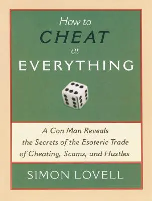 Cómo hacer trampas en todo: Un estafador revela los secretos del esotérico oficio de engañar, estafar y timar - How to Cheat at Everything: A Con Man Reveals the Secrets of the Esoteric Trade of Cheating, Scams, and Hustles