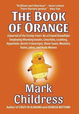 El libro de Orange: Un diario de los años de Trump por un copo de nieve enloquecido que emplea insultos rimados, limericks, aborrecimiento, hipérboles, t - The Book of Orange: A Journal of the Trump Years By a Crazed Snowflake Employing Rhyming Insults, Limericks, Loathing, Hyperbole, Secret T