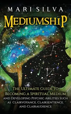 Mediumnidad: La Guía Definitiva para Convertirse en un Médium Espiritual y Desarrollar Habilidades Psíquicas como la Clarividencia, la Clarisentiencia y el Espiritismo. - Mediumship: The Ultimate Guide to Becoming a Spiritual Medium and Developing Psychic Abilities Such as Clairvoyance, Clairsentienc