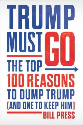 Trump debe irse - Las 100 razones principales para echar a Trump (y una para mantenerlo) - Trump Must Go - The Top 100 Reasons to Dump Trump (and One to Keep Him)