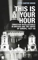 Esta es tu hora Los intelectuales cristianos en Gran Bretaña y la crisis de Europa, 1937-49 - This is your hour: Christian intellectuals in Britain and the crisis of Europe, 1937-49