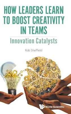 Cómo aprenden los líderes a potenciar la creatividad en equipo: Catalizadores de la innovación - How Leaders Learn to Boost Creativity in Teams: Innovation Catalysts