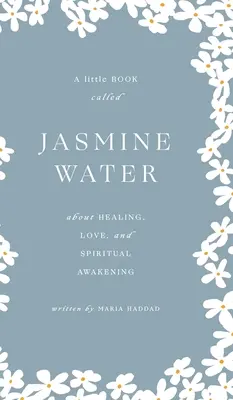 Agua de jazmín: Un pequeño libro sobre la curación, el amor y el despertar espiritual - Jasmine Water: A little Book about Healing, Love, and Spiritual Awakening