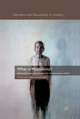 ¿Qué es la masculinidad? Dinámicas históricas desde la Antigüedad hasta el mundo contemporáneo - What Is Masculinity?: Historical Dynamics from Antiquity to the Contemporary World