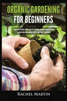 Jardinería Orgánica Para Principiantes: Aprenda Cómo Comenzar y Manejar Fácilmente Su Propio Huerto Orgánico, y Cómo Cultivar Sus Propias Frutas, Verduras y H - Organic Gardening For Beginners: Learn How to Easily Start and Run Your Own Organic Garden, and How to Grow Your Own Organic Fruits, Vegetables, and H