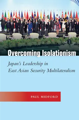Superar el aislacionismo: El liderazgo de Japón en el multilateralismo de seguridad de Asia Oriental - Overcoming Isolationism: Japan's Leadership in East Asian Security Multilateralism