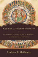 El culto cristiano antiguo: Prácticas de la Iglesia primitiva en perspectiva social, histórica y teológica - Ancient Christian Worship: Early Church Practices in Social, Historical, and Theological Perspective