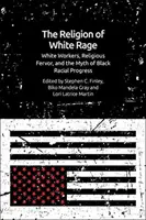 La religión de la rabia blanca: trabajadores blancos, fervor religioso y el mito del progreso racial negro - The Religion of White Rage: White Workers, Religious Fervor, and the Myth of Black Racial Progress