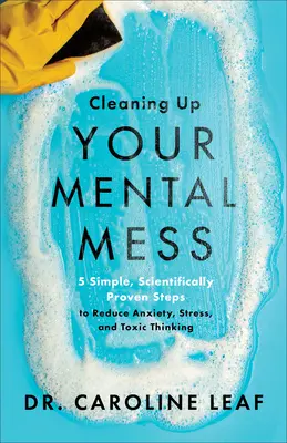 Limpiando tu desorden mental: 5 pasos sencillos y científicamente probados para reducir la ansiedad, el estrés y el pensamiento tóxico - Cleaning Up Your Mental Mess: 5 Simple, Scientifically Proven Steps to Reduce Anxiety, Stress, and Toxic Thinking