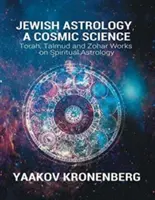 Astrología judía, una ciencia cósmica: Obras de la Torá, el Talmud y el Zohar sobre Astrología Espiritual - Jewish Astrology, A Cosmic Science: Torah, Talmud and Zohar Works on Spiritual Astrology