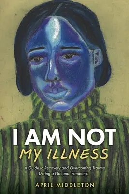 Yo no soy mi enfermedad: Una guía para recuperarse y superar el trauma durante una pandemia nacional - I Am Not My Illness: A Guide to Recovery and Overcoming Trauma During a National Pandemic