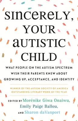 Sinceramente, tu hijo autista: Lo que las personas con espectro autista desearían que sus padres supieran sobre el crecimiento, la aceptación y la identidad - Sincerely, Your Autistic Child: What People on the Autism Spectrum Wish Their Parents Knew about Growing Up, Acceptance, and Identity