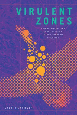 Virulent Zones: Enfermedades animales y salud mundial en el epicentro pandémico de China - Virulent Zones: Animal Disease and Global Health at China's Pandemic Epicenter