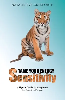 Domine su sensibilidad energética: Guía del tigre hacia la felicidad para personas sensibles - Tame Your Energy Sensitivity: A Tiger's Guide to Happiness for Sensitive People