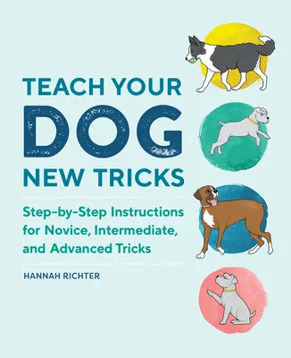 Enseña nuevos trucos a tu perro: Instrucciones paso a paso para trucos principiantes, intermedios y avanzados - Teach Your Dog New Tricks: Step-By-Step Instructions for Novice, Intermediate, and Advanced Tricks