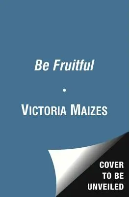 Sé fructífero: La Guía Esencial para Maximizar la Fertilidad y Dar a Luz a un Niño Sano - Be Fruitful: The Essential Guide to Maximizing Fertility and Giving Birth to a Healthy Child