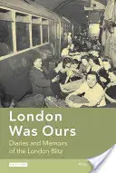 London Was Ours: Diarios y memorias del bombardeo de Londres - London Was Ours: Diaries and Memoirs of the London Blitz