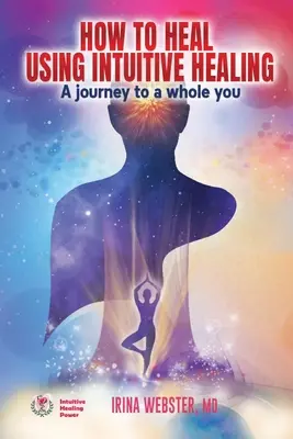 Cómo Sanar Usando Sanación Intuitiva: Un viaje hacia tu totalidad: La energía secreta de tu cuerpo - How to Heal Using Intuitive Healing: A journey to a whole you: A journey to a whole you