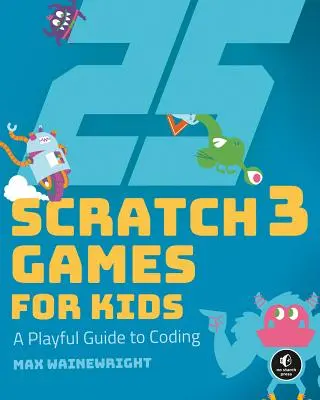 25 juegos de Scratch 3 para niños: Una guía lúdica de la programación - 25 Scratch 3 Games for Kids: A Playful Guide to Coding